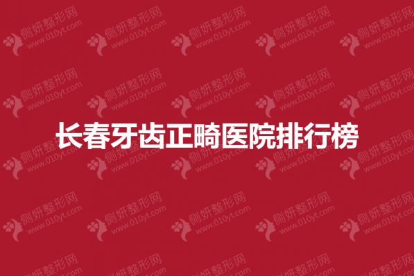 长春牙齿正畸医院前五排行榜