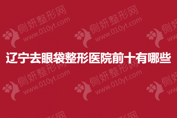 辽宁去眼袋整形医院前十有哪些
