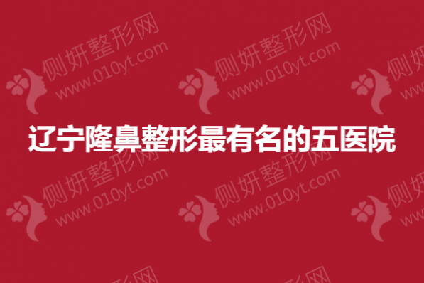 辽宁隆鼻整形最有名的五医院