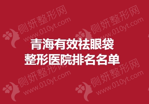 青海有效祛眼袋整形医院排名名单