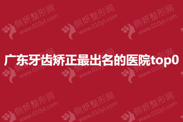 广东牙齿矫正最出名的医院top0