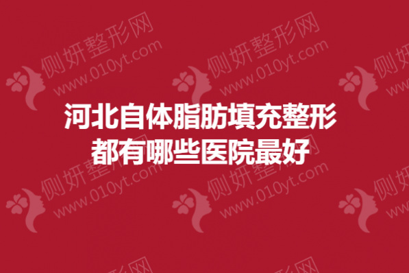 河北自体脂肪填充整形都有哪些医院最好