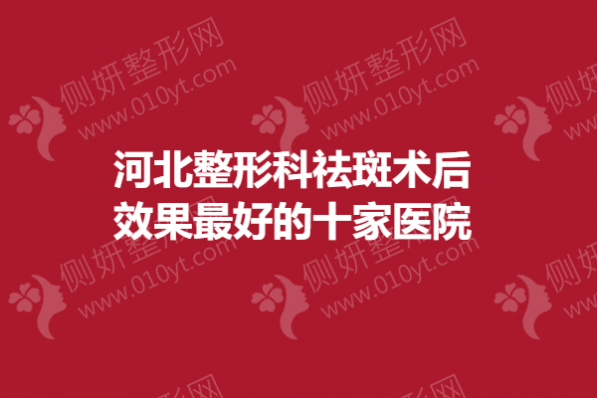 河北整形科祛斑术后效果最好的十家医院