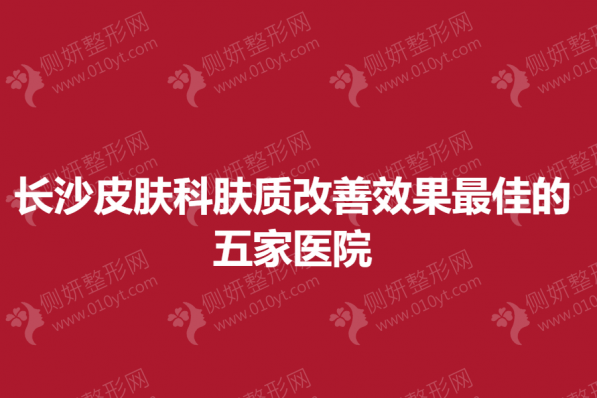 长沙皮肤科肤质改善效果最佳的五家医院