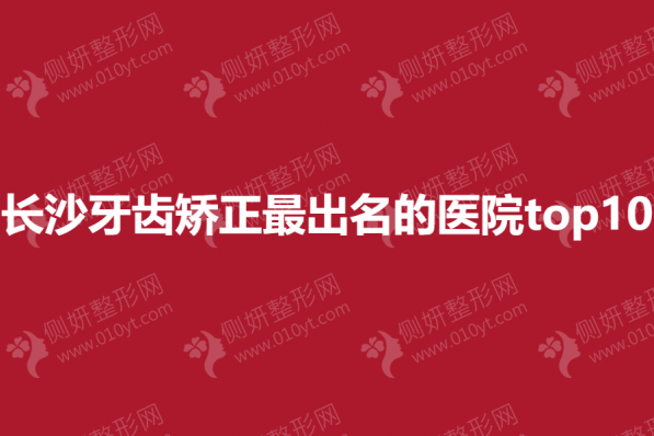 长沙牙齿矫正最出名的医院top10