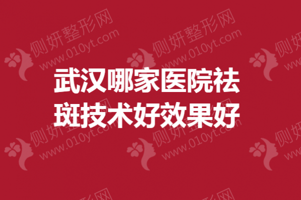 武汉哪家医院祛斑技术好效果好