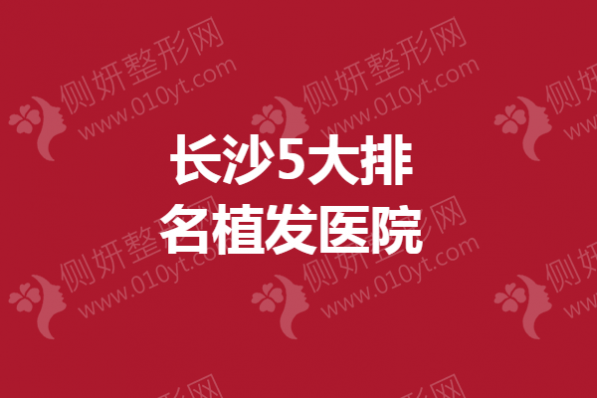 长沙5大排名植发医院