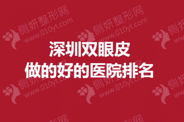深圳双眼皮做的好的医院排名