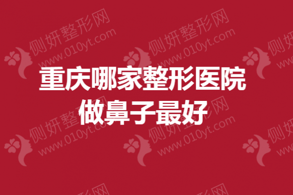 重庆哪家整形医院做鼻子最好