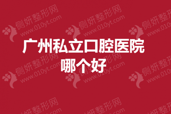 广州私立口腔医院哪个好