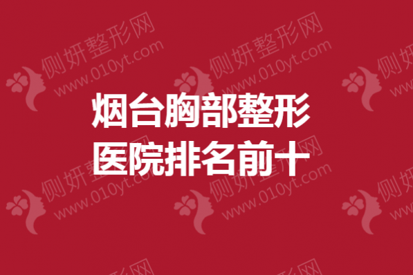 烟台胸部整形医院排名前十的
