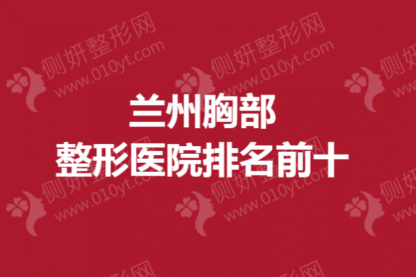 兰州胸部整形医院排名前十的