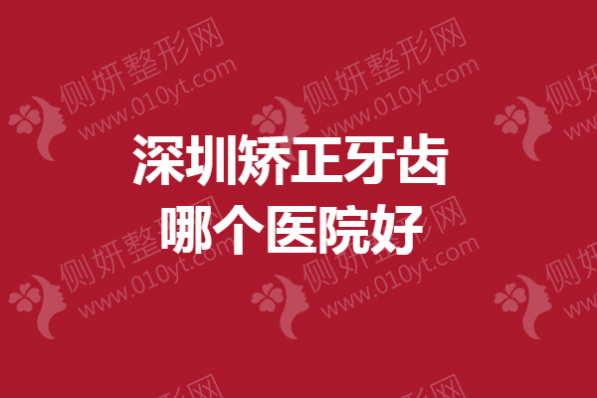 深圳市矫正牙齿哪个医院好