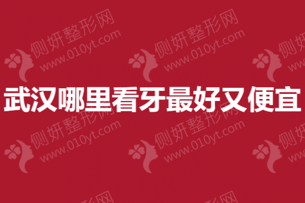 武汉哪里看牙最好又便宜
