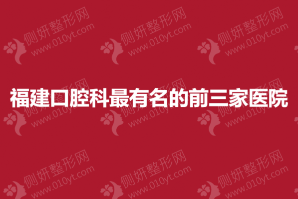 福建口腔科最有名的前三家医院