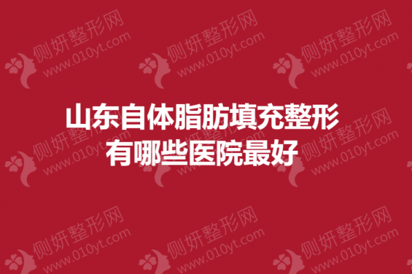 山东自体脂肪填充整形都有哪些医院最好
