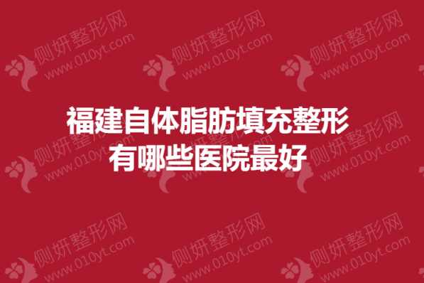 福建自体脂肪填充整形都有哪些医院最好