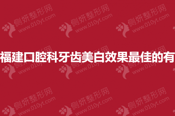 福建口腔科牙齿美白效果最佳的有