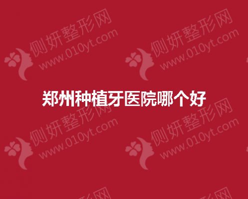 2023郑州种植牙医院哪个好