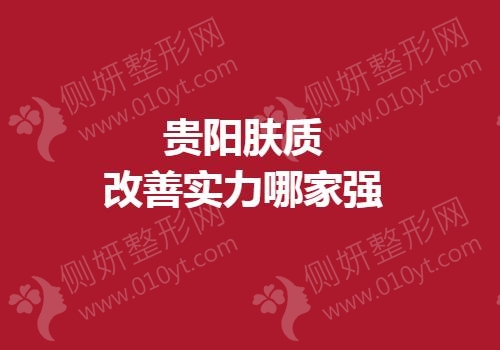2023贵阳肤质改善实力哪家强