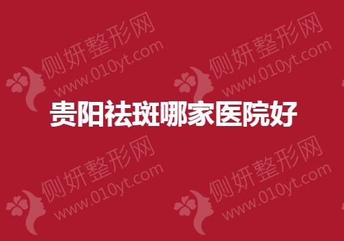 2023贵阳祛斑哪家医院好