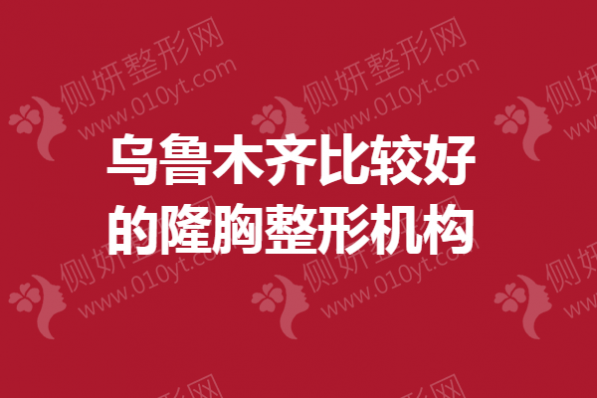 乌鲁木齐比较好的隆胸整形机构