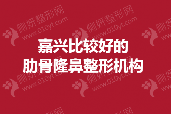 嘉兴比较好的肋骨隆鼻整形机构