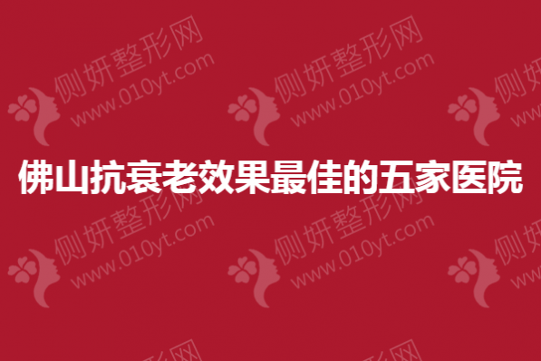 2023佛山抗衰老效果最佳的五家医院