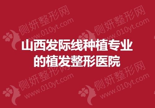 山西发际线种植专业的植发整形医院