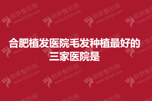 合肥植发医院毛发种植最好的三家医院是