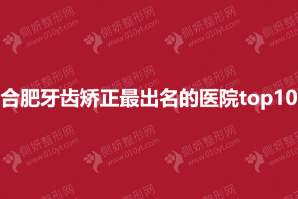 合肥牙齿矫正最出名的医院top10
