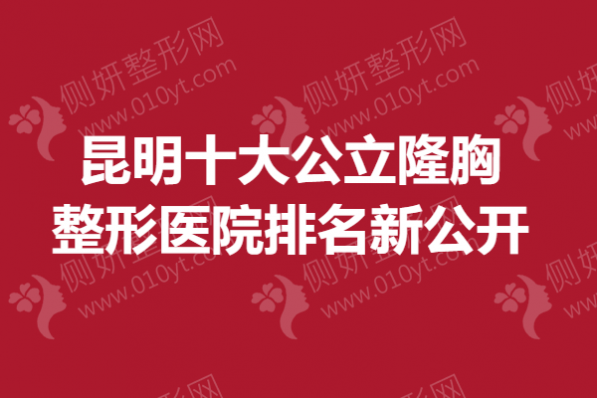 昆明十大公立隆胸整形美容医院排名新公开