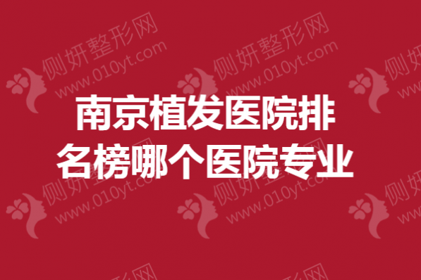 南京市植发医院排名榜哪个医院专业