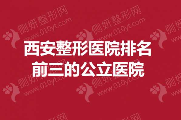 西安整形美容医院排名前三的公立医院