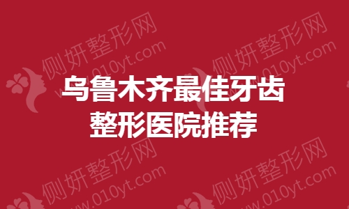 乌鲁木齐最佳牙齿整形医院推荐