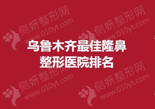 乌鲁木齐最佳隆鼻整形医院排名