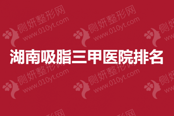 湖南吸脂三甲医院排名