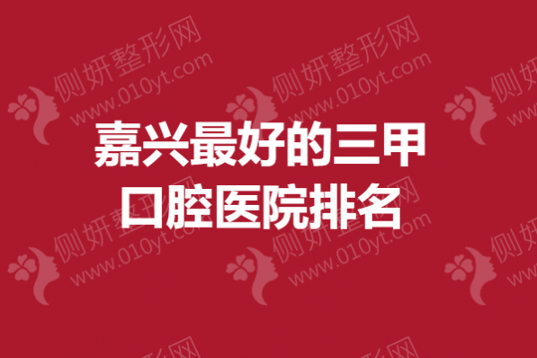 嘉兴最好的三甲口腔医院排名