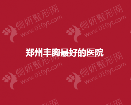 郑州丰胸最好的整形医院前五