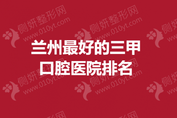 兰州最好的三甲口腔医院排名