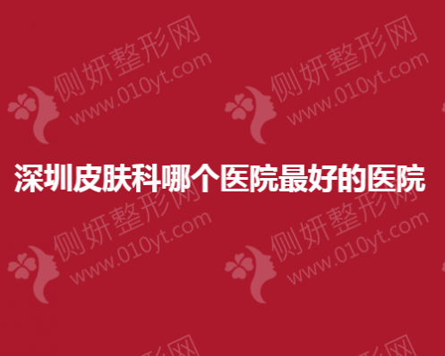 深圳皮肤科哪个医院最好的医院