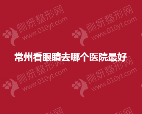 常州看眼睛去哪个医院最好
