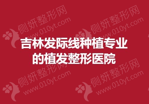吉林发际线种植专业的植发整形医院
