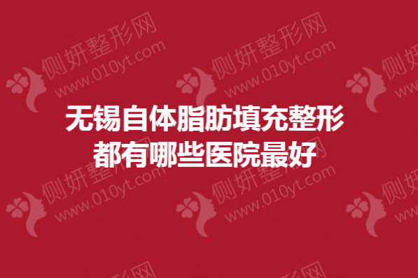 无锡自体脂肪填充整形都有哪些医院最好