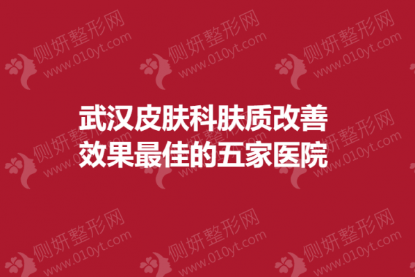 武汉皮肤科肤质改善效果最佳的五家医院