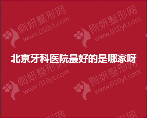 北京牙科医院最好的是哪家呀