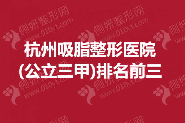 杭州吸脂整形医院(公立三甲)排名前三