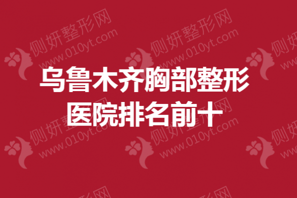 乌鲁木齐胸部整形医院排名前十
