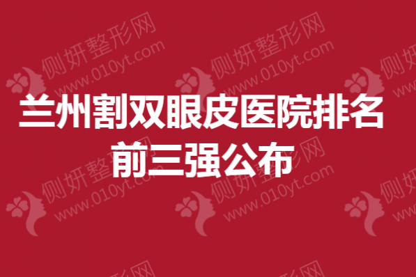 兰州割双眼皮医院排名前三强公布
