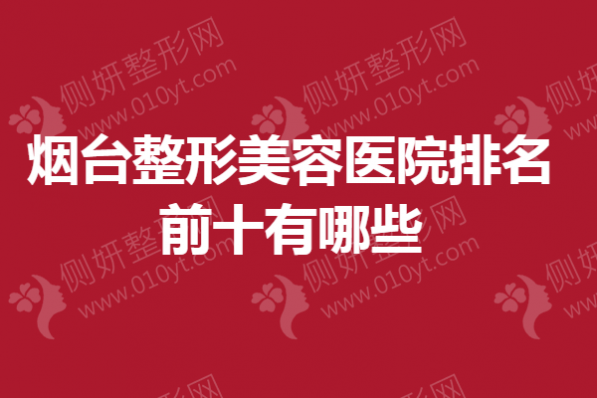 烟台整形美容医院排名前十有哪些